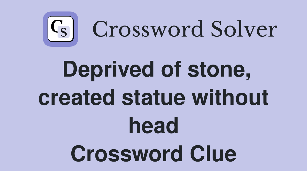 Deprived of stone, created statue without head Crossword Clue Answers